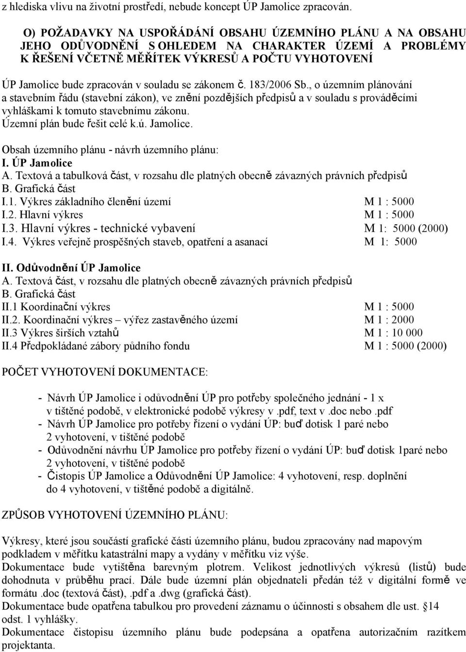 souladu se zákonem č. 183/2006 Sb., o územním plánování a stavebním řádu (stavební zákon), ve znění pozdějších předpisů a v souladu s prováděcími vyhláškami k tomuto stavebnímu zákonu.