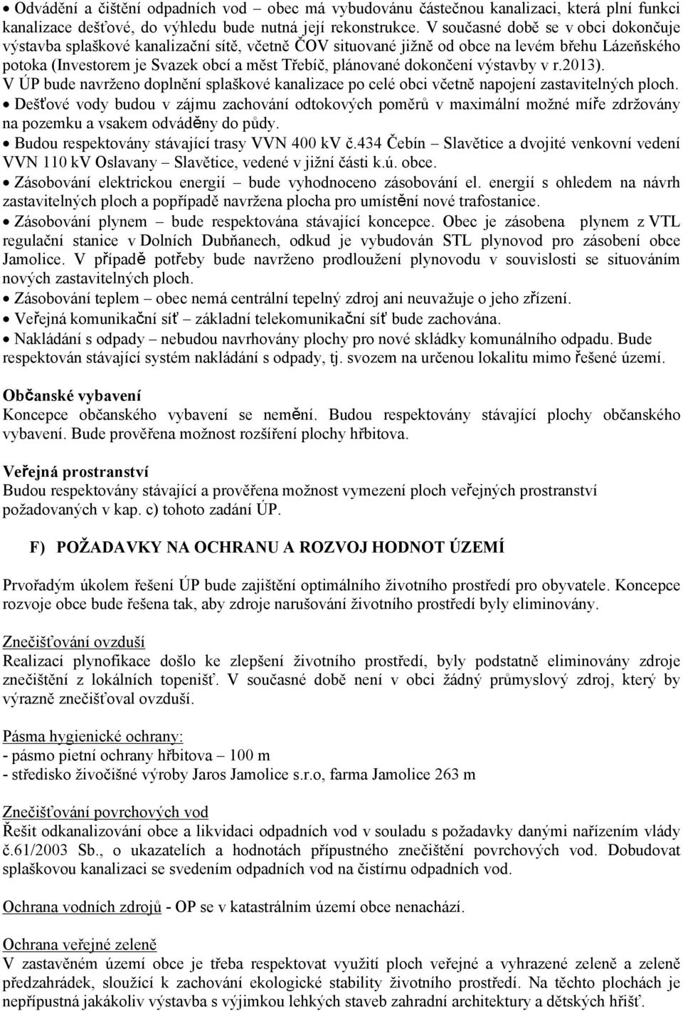 dokončení výstavby v r.2013). V ÚP bude navrženo doplnění splaškové kanalizace po celé obci včetně napojení zastavitelných ploch.