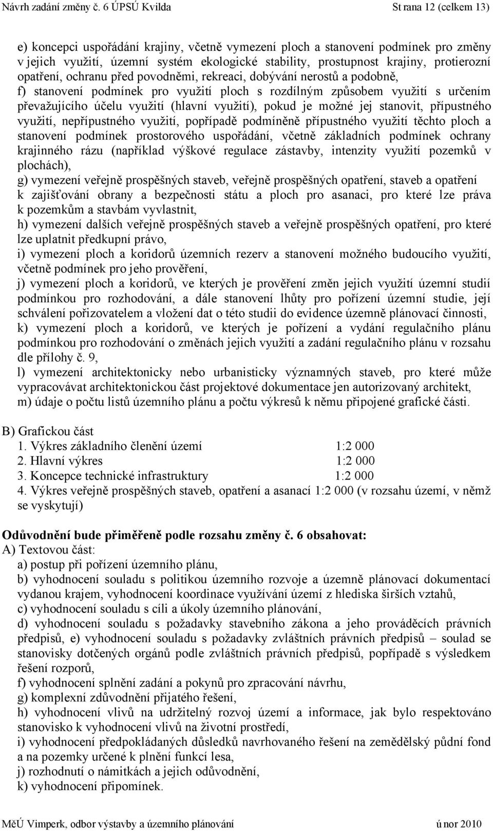 protierozní opatření, ochranu před povodněmi, rekreaci, dobývání nerostů a podobně, f) stanovení podmínek pro využití ploch s rozdílným způsobem využití s určením převažujícího účelu využití (hlavní