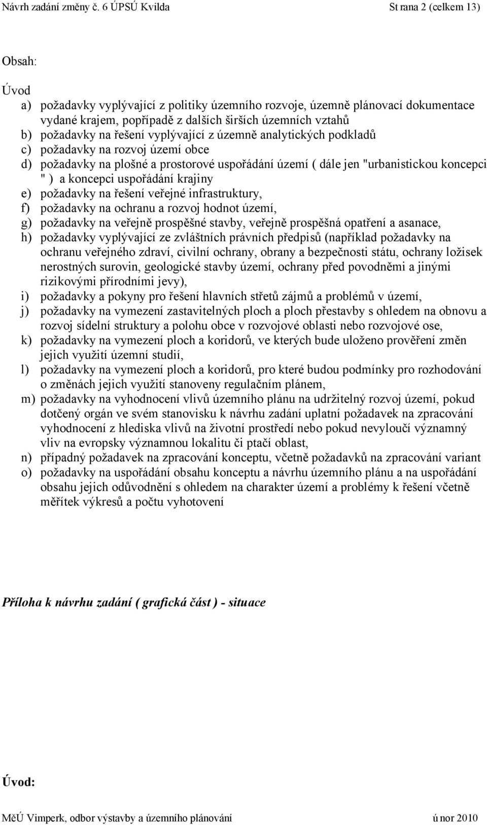 požadavky na řešení vyplývající z územně analytických podkladů c) požadavky na rozvoj území obce d) požadavky na plošné a prostorové uspořádání území ( dále jen "urbanistickou koncepci " ) a koncepci