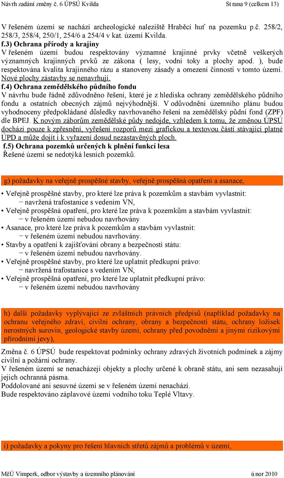), bude respektována kvalita krajinného rázu a stanoveny zásady a omezení činnosti v tomto území. Nové plochy zástavby se nenavrhují. f.