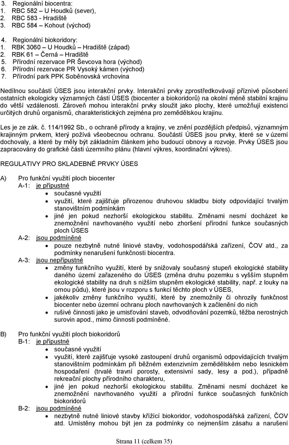 Interakční prvky zprostředkovávají příznivé působení ostatních ekologicky významných částí ÚSES (biocenter a biokoridorů) na okolní méně stabilní krajinu do větší vzdálenosti.