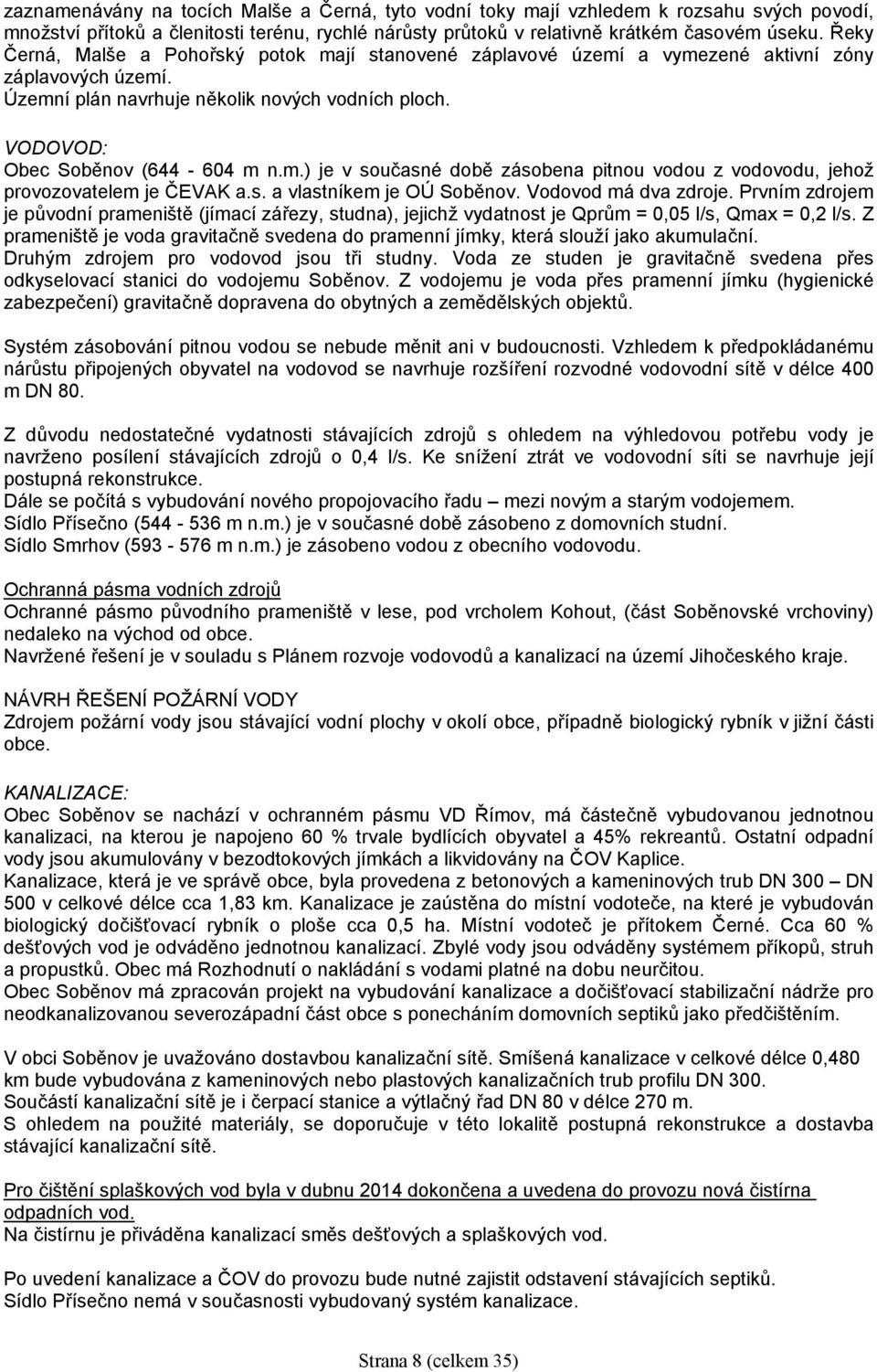 s. a vlastníkem je OÚ Soběnov. Vodovod má dva zdroje. Prvním zdrojem je původní prameniště (jímací zářezy, studna), jejichž vydatnost je Qprům = 0,05 l/s, Qmax = 0,2 l/s.