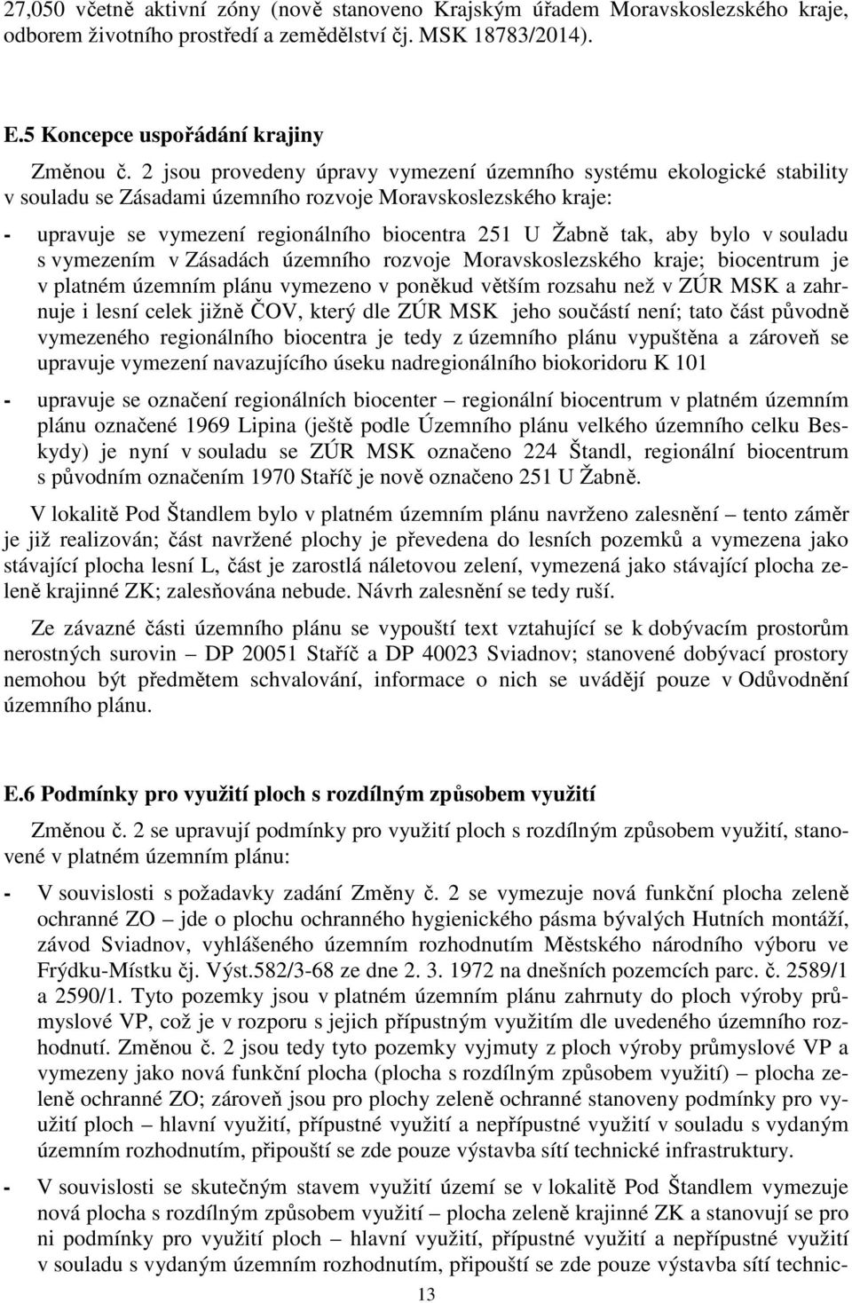 aby bylo v souladu s vymezením v Zásadách územního rozvoje Moravskoslezského kraje; biocentrum je v platném územním plánu vymezeno v poněkud větším rozsahu než v ZÚR MSK a zahrnuje i lesní celek