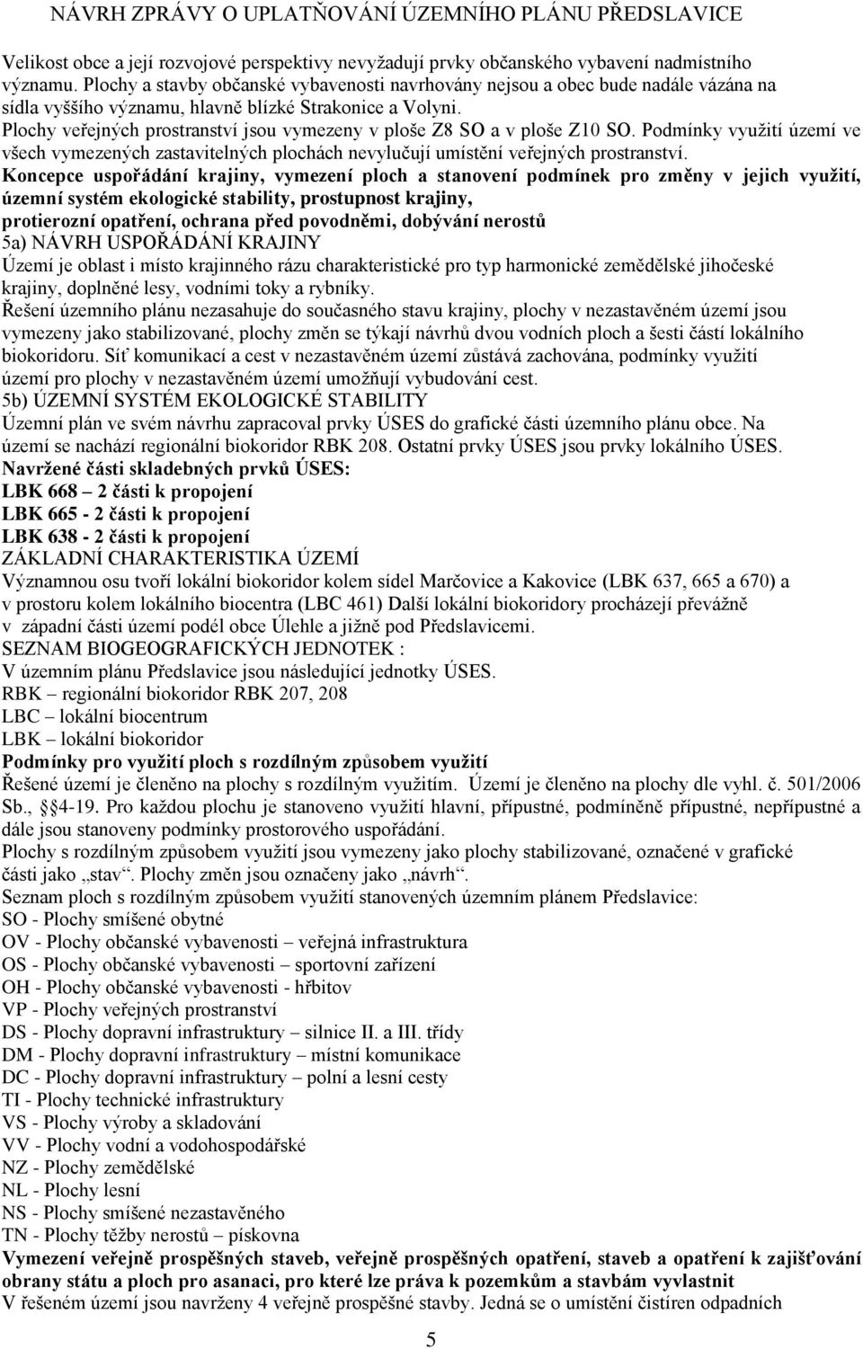 Plochy veřejných prostranství jsou vymezeny v ploše Z8 SO a v ploše Z10 SO. Podmínky využití území ve všech vymezených zastavitelných plochách nevylučují umístění veřejných prostranství.