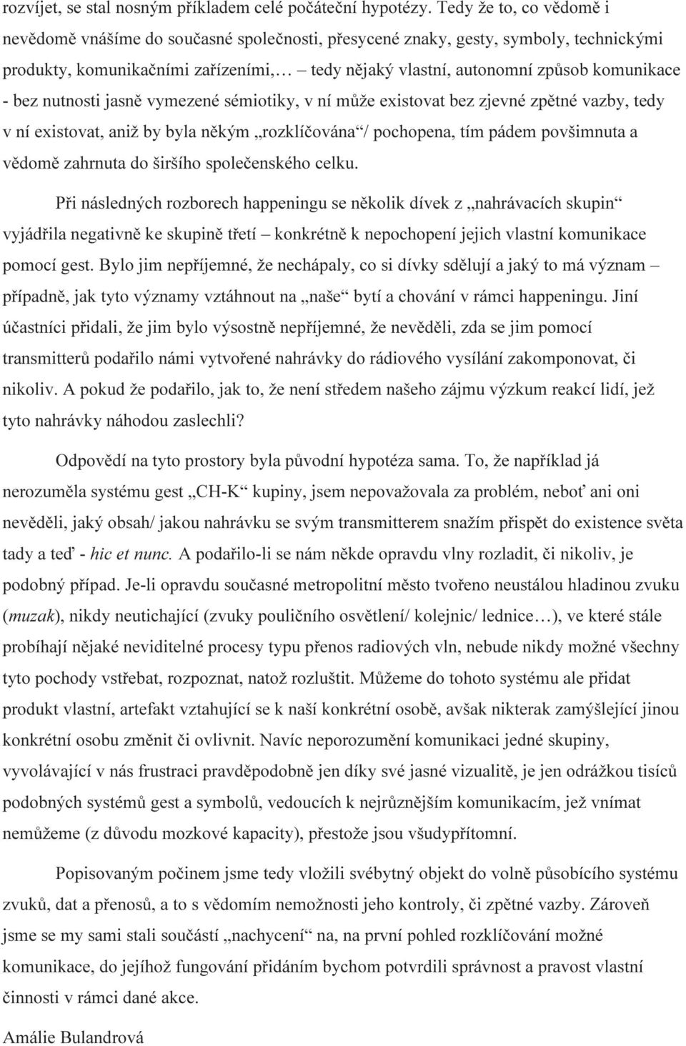 bez nutnosti jasně vymezené sémiotiky, v ní může existovat bez zjevné zpětné vazby, tedy v ní existovat, aniž by byla někým rozklíčována / pochopena, tím pádem povšimnuta a vědomě zahrnuta do širšího