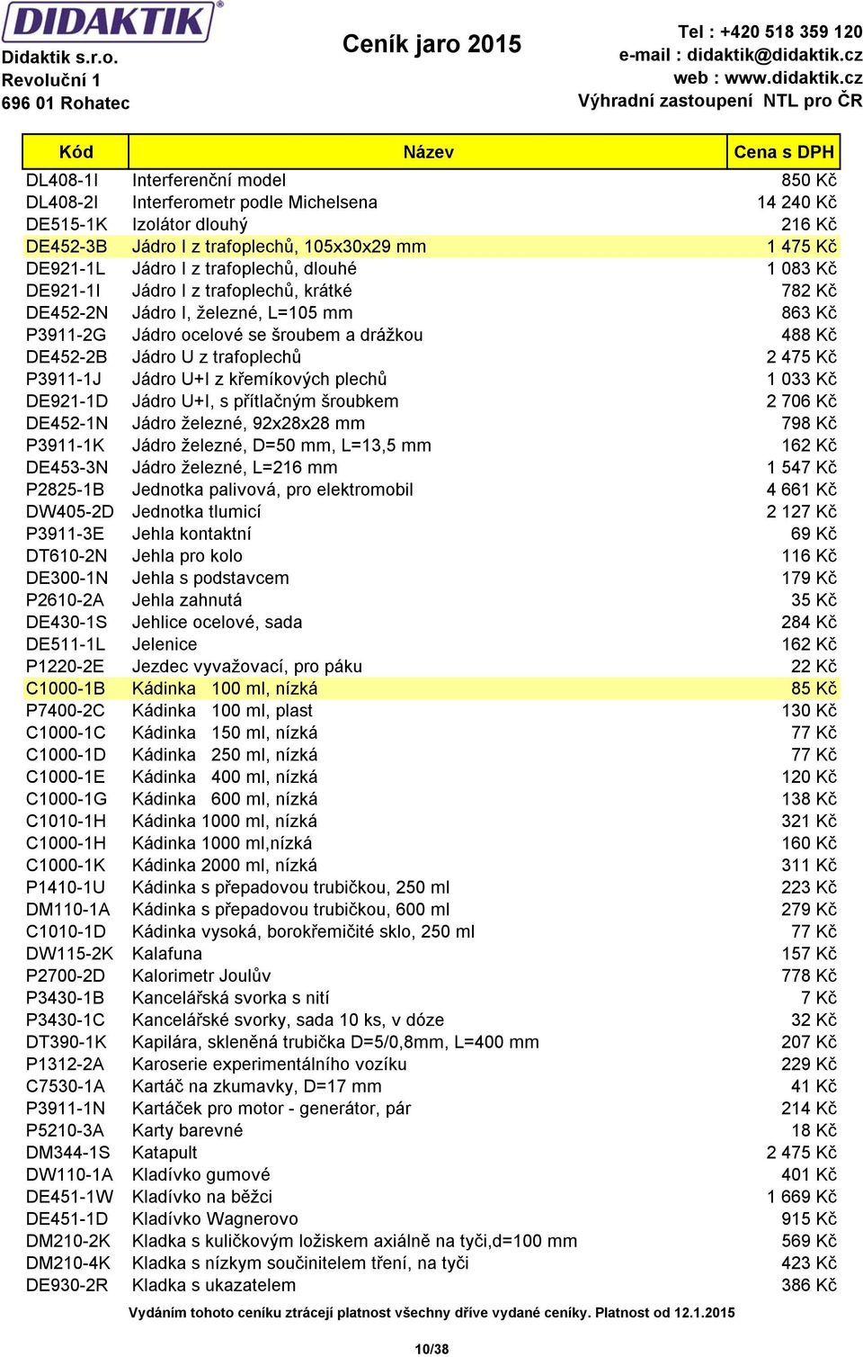 2 475 Kč P3911-1J Jádro U+I z křemíkových plechů 1 033 Kč DE921-1D Jádro U+I, s přítlačným šroubkem 2 706 Kč DE452-1N Jádro železné, 92x28x28 mm 798 Kč P3911-1K Jádro železné, D=50 mm, L=13,5 mm 162
