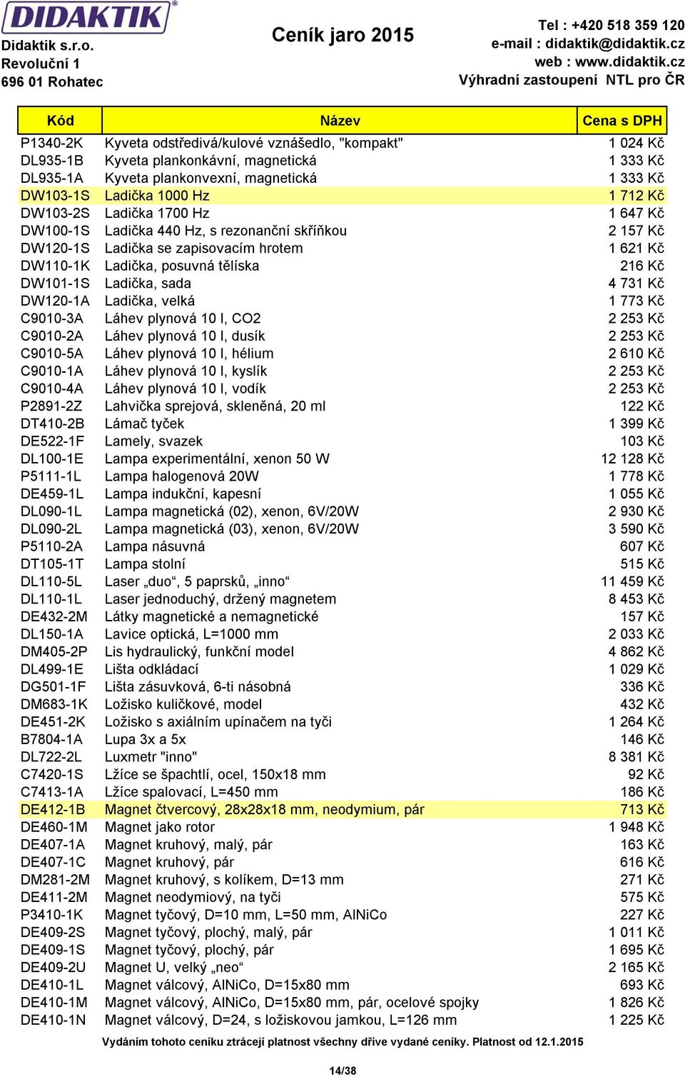 sada 4 731 Kč DW120-1A Ladička, velká 1 773 Kč C9010-3A Láhev plynová 10 l, CO2 2 253 Kč C9010-2A Láhev plynová 10 l, dusík 2 253 Kč C9010-5A Láhev plynová 10 l, hélium 2 610 Kč C9010-1A Láhev