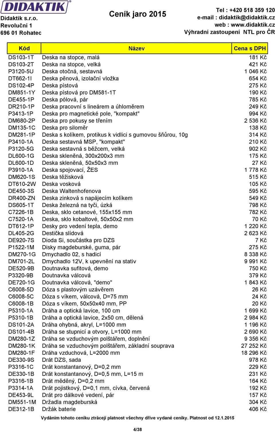 pro pokusy se třením 2 536 Kč DM135-1C Deska pro siloměr 138 Kč DM281-1P Deska s kolíkem, protikus k vidlici s gumovou šňůrou, 10g 314 Kč P3410-1A Deska sestavná MSP, "kompakt" 210 Kč P3120-5G Deska