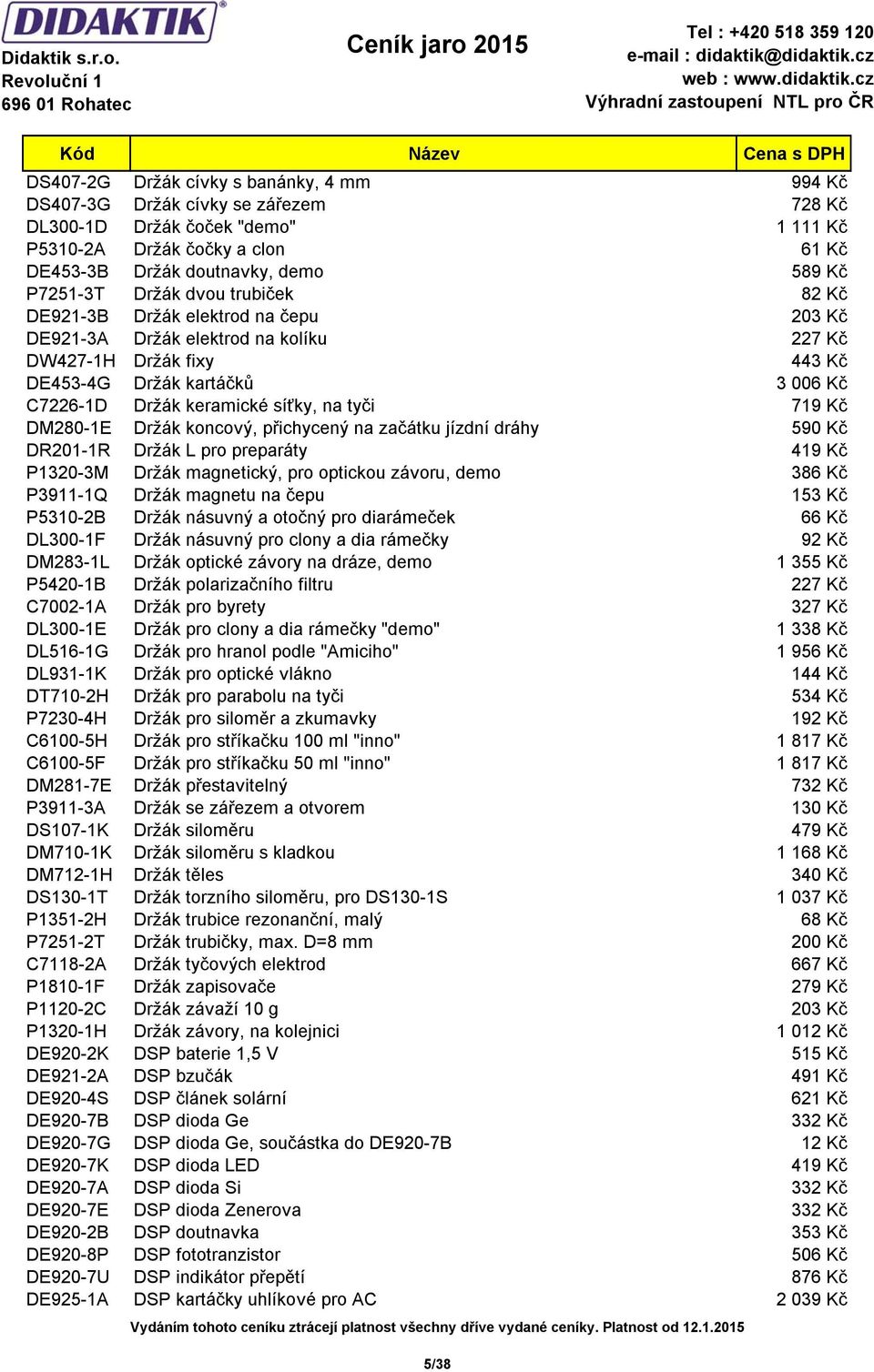 síťky, na tyči 719 Kč DM280-1E Držák koncový, přichycený na začátku jízdní dráhy 590 Kč DR201-1R Držák L pro preparáty 419 Kč P1320-3M Držák magnetický, pro optickou závoru, demo 386 Kč P3911-1Q