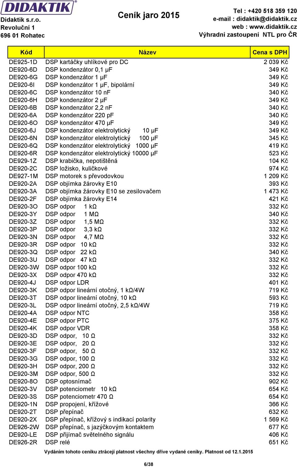 elektrolytický 10 µf 349 Kč DE920-6N DSP kondenzátor elektrolytický 100 µf 345 Kč DE920-6Q DSP kondenzátor elektrolytický 1000 µf 419 Kč DE920-6R DSP kondenzátor elektrolytický 10000 µf 523 Kč