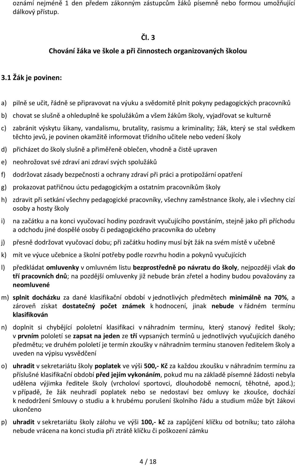 kulturně c) zabránit výskytu šikany, vandalismu, brutality, rasismu a kriminality; žák, který se stal svědkem těchto jevů, je povinen okamžitě informovat třídního učitele nebo vedení školy d)