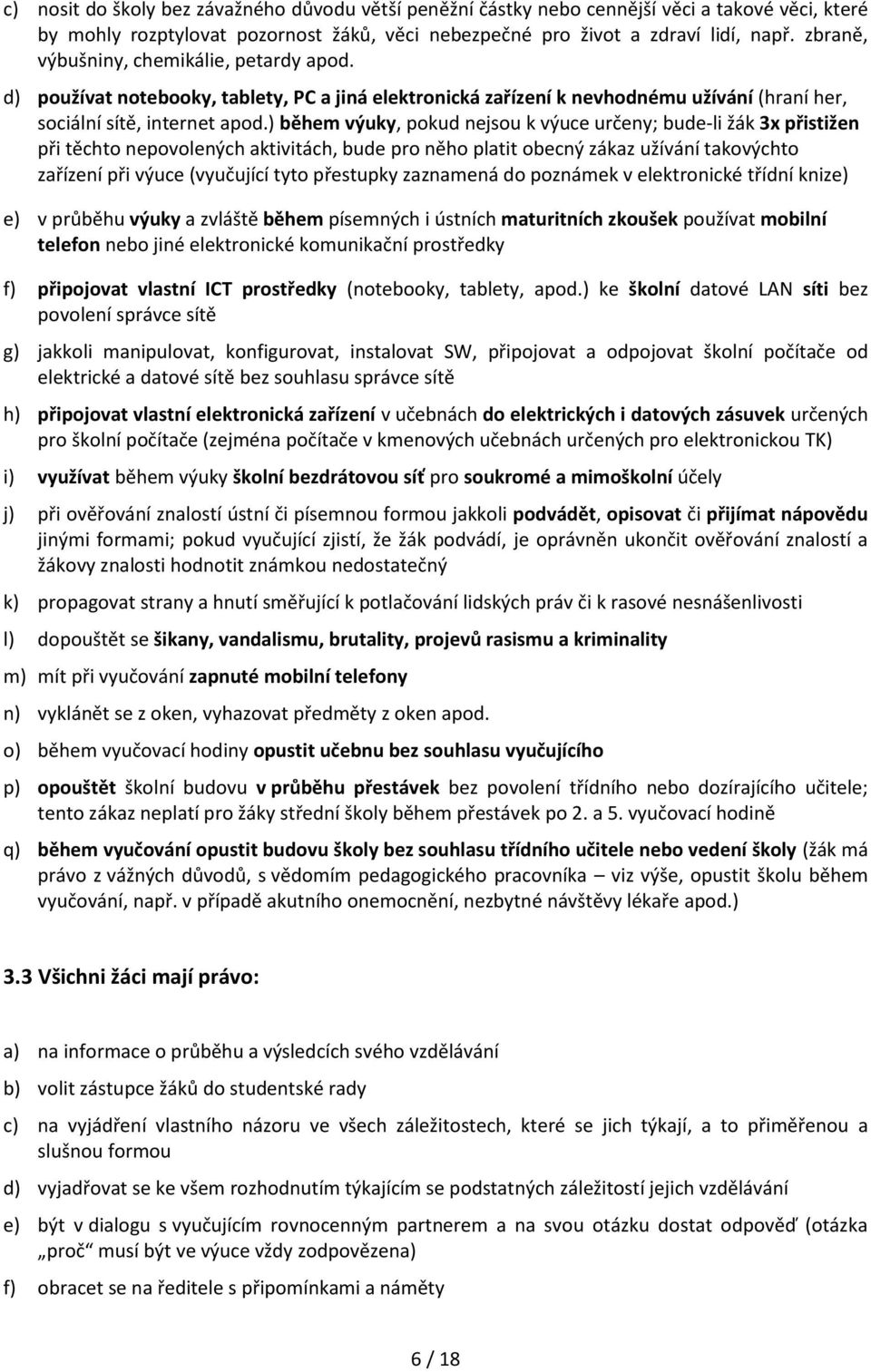 ) během výuky, pokud nejsou k výuce určeny; bude-li žák 3x přistižen při těchto nepovolených aktivitách, bude pro něho platit obecný zákaz užívání takovýchto zařízení při výuce (vyučující tyto