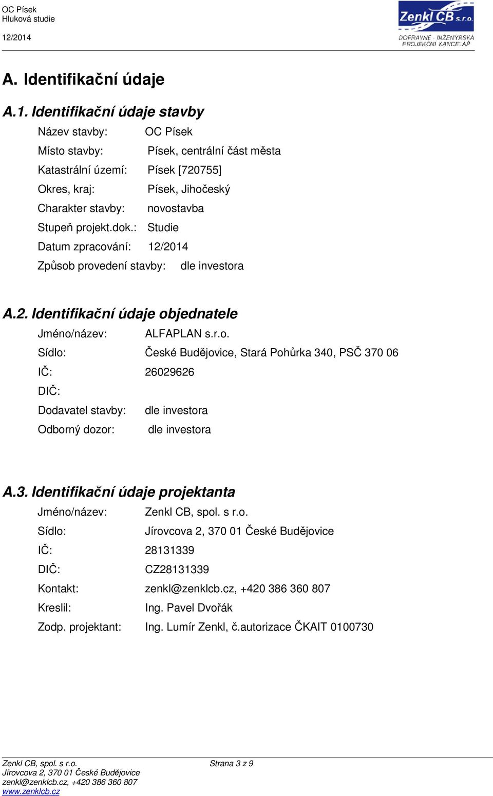 Stupeň projekt.dok.: Studie Datum zpracování: Způsob provedení stavby: dle investora A.2. Identifikační údaje objednatele Jméno/název: ALFAPLAN s.r.o. Sídlo: České Budějovice, Stará Pohůrka 340, PSČ 370 06 IČ: 26029626 DIČ: Dodavatel stavby: dle investora Odborný dozor: dle investora A.