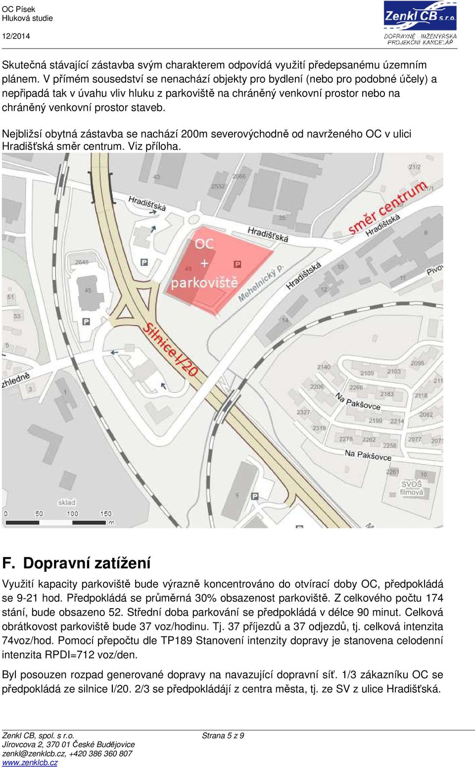 Nejbližsí obytná zástavba se nachází 200m severovýchodně od navrženého OC v ulici Hradišťská směr centrum. Viz příloha. F.