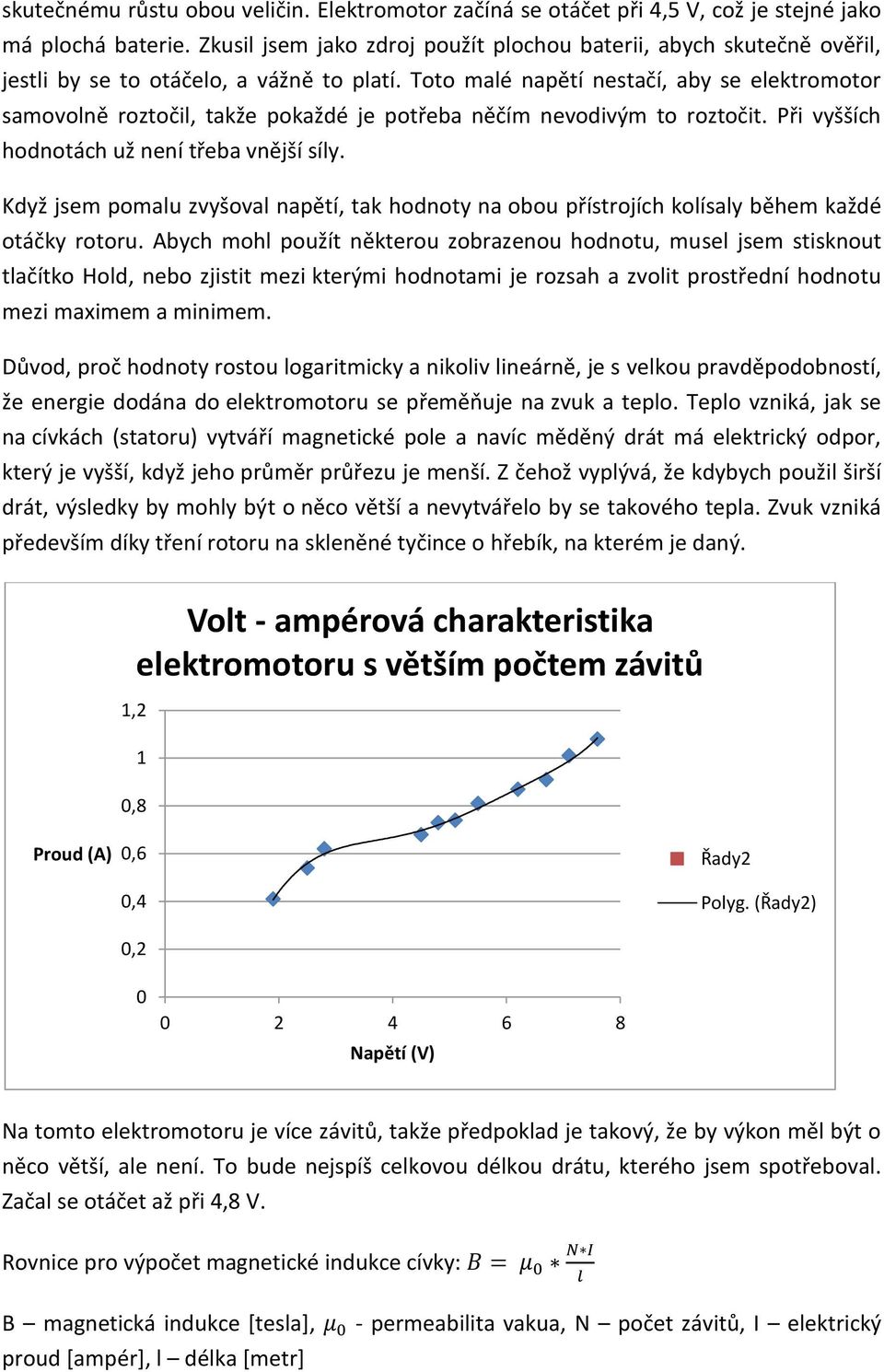 Toto malé napětí nestačí, aby se elektromotor samovolně roztočil, takže pokaždé je potřeba něčím nevodivým to roztočit. Při vyšších hodnotách už není třeba vnější síly.