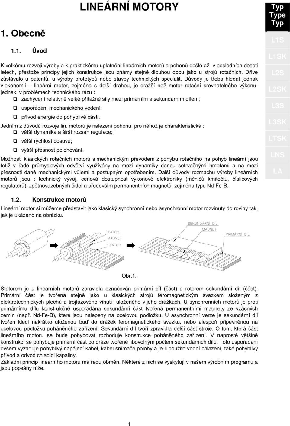 důvod j třba hldat jdnak v konomii linární motor,zjména s dlší drahou,j dražší nž motor rotační srovnatlného výkonujdnak v problémch tchnického rázu : L2S 1.