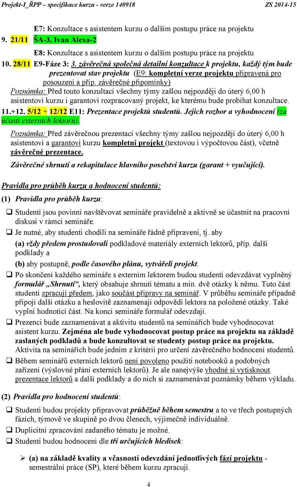 závěrečné připomínky) Poznámka: Před touto konzultací všechny týmy zašlou nejpozději do úterý 6,00 h asistentovi kurzu i garantovi rozpracovaný projekt, ke kterému bude probíhat konzultace. 11.+12.