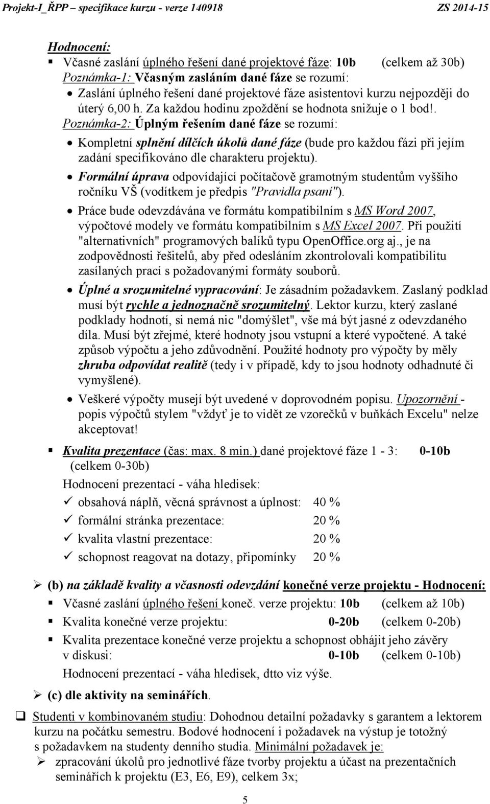 . Poznámka-2: Úplným řešením dané fáze se rozumí: Kompletní splnění dílčích úkolů dané fáze (bude pro každou fázi při jejím zadání specifikováno dle charakteru projektu).