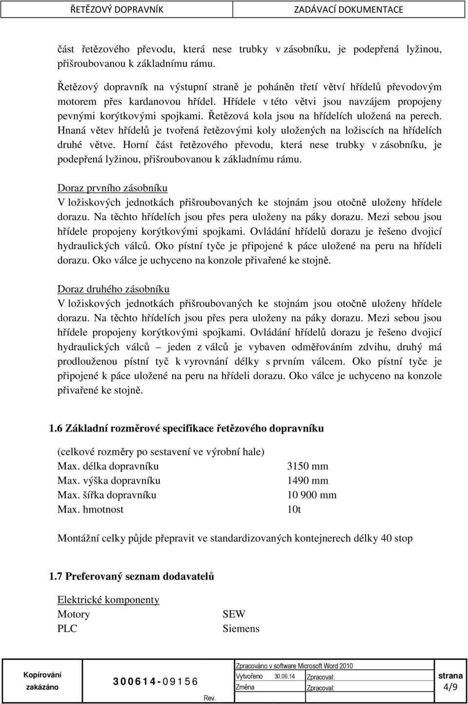 Řetězová kola jsou na hřídelích uložená na perech. Hnaná větev hřídelů je tvořená řetězovými koly uložených na ložiscích na hřídelích druhé větve.