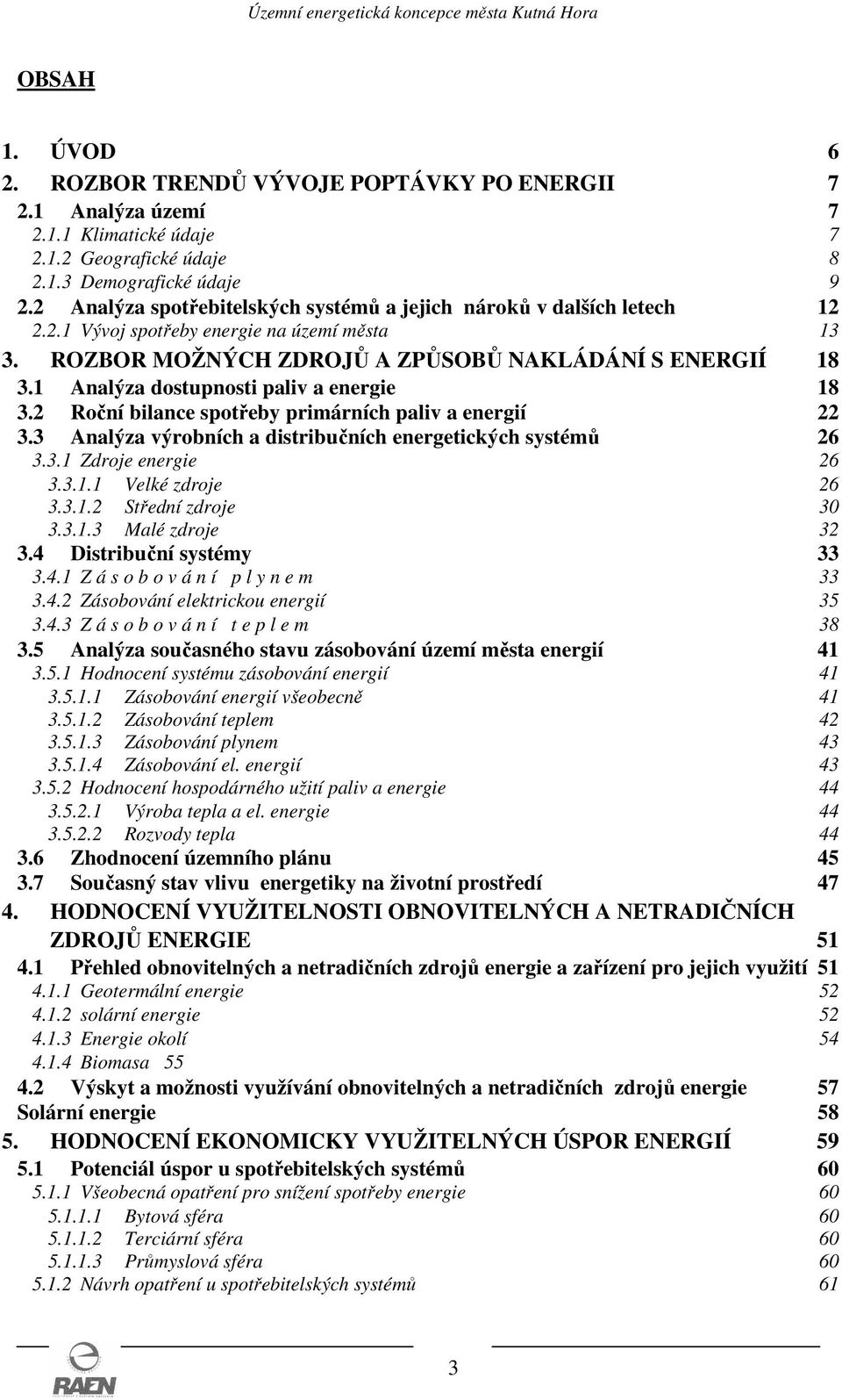 1 Analýza dostupnosti paliv a energie 18 3.2 Roční bilance spotřeby primárních paliv a energií 22 3.3 Analýza výrobních a distribučních energetických systémů 26 3.3.1 Zdroje energie 26 3.3.1.1 Velké zdroje 26 3.