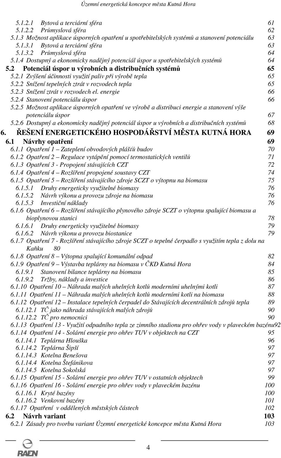 2.2 Snížení tepelných ztrát v rozvodech tepla 65 5.2.3 Snížení ztrát v rozvodech el. energie 66 5.2.4 Stanovení potenciálu úspor 66 5.2.5 Možnost aplikace úsporných opatření ve výrobě a distribuci energie a stanovení výše potenciálu úspor 67 5.