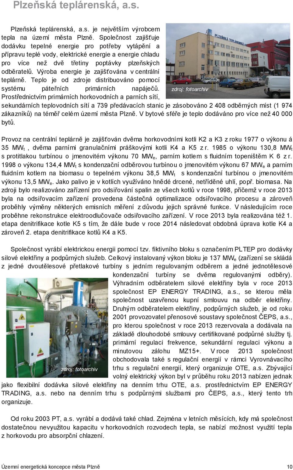 Výroba energie je zajišována v centrální teplárn. Teplo je od zdroje distribuováno pomocí systému páte ních primárních napáje.