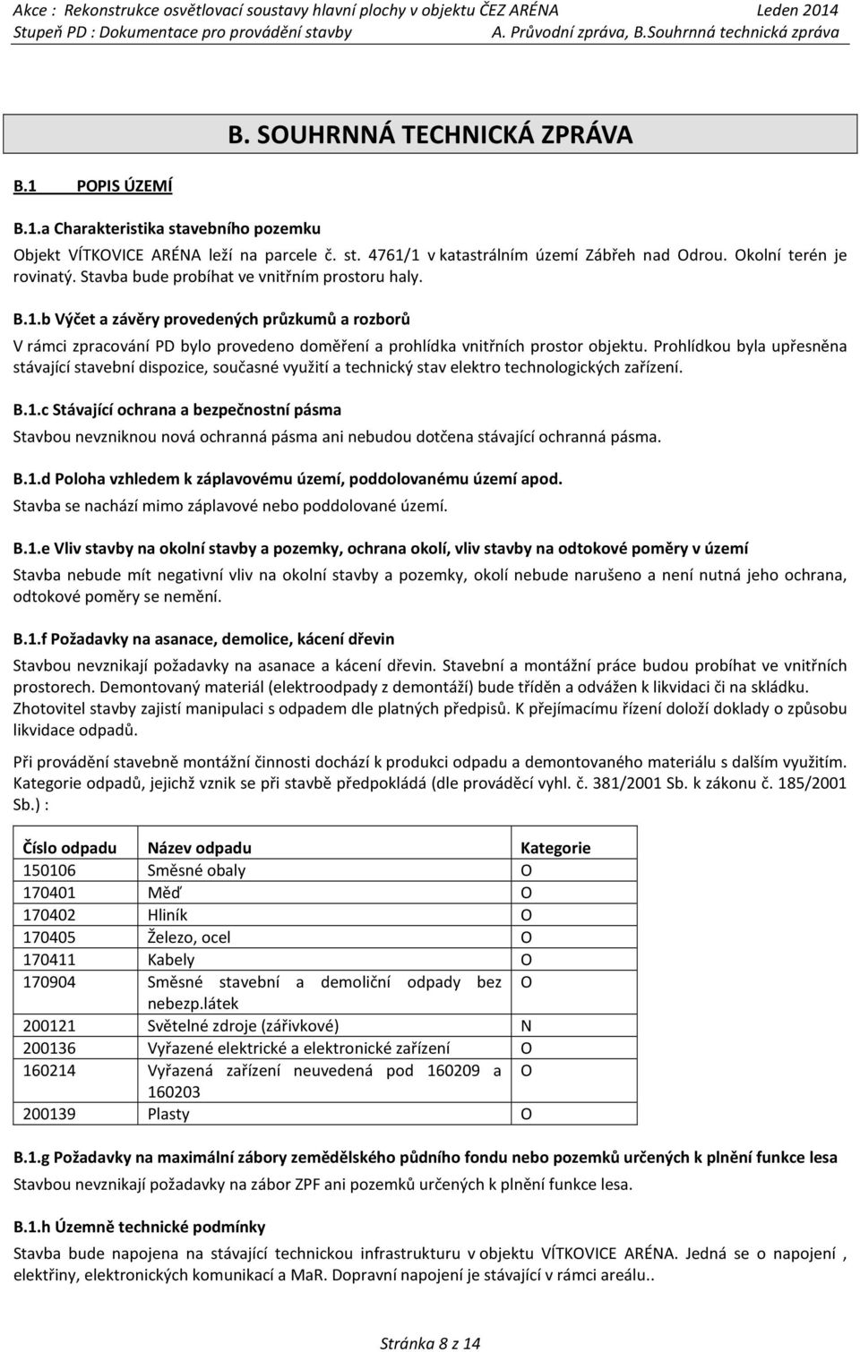 b Výčet a závěry provedených průzkumů a rozborů V rámci zpracování PD bylo provedeno doměření a prohlídka vnitřních prostor objektu.