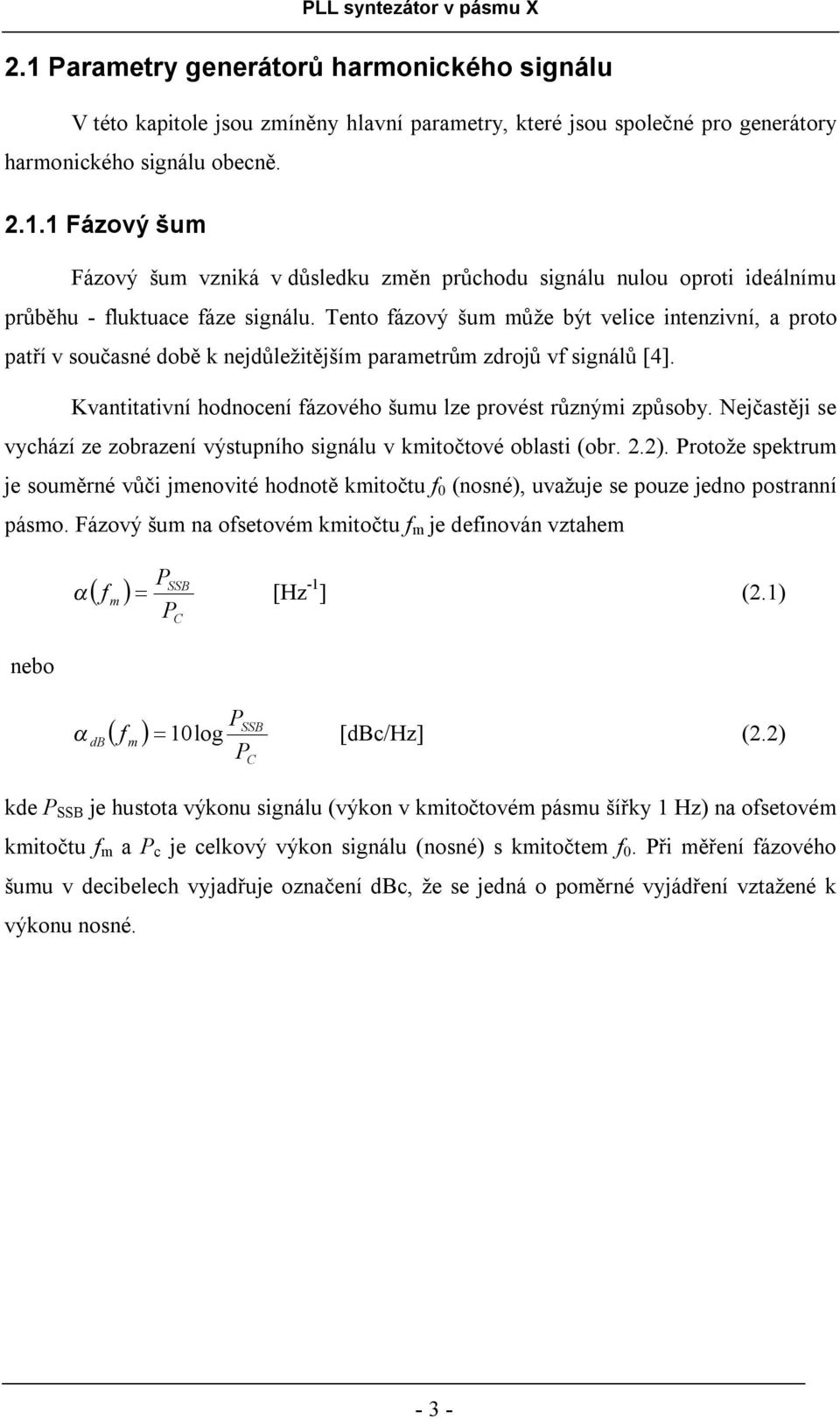 Nejčastěji se vychází ze zobrazení výstupního signálu v kmitočtové oblasti (obr. 2.2). Protože spektrum je souměrné vůči jmenovité hodnotě kmitočtu f 0 (nosné), uvažuje se pouze jedno postranní pásmo.