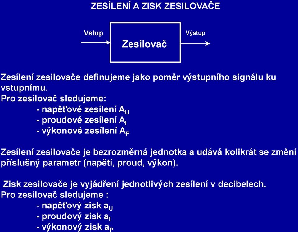 Pro zesilovač sledujeme: - napěťové zesílení A U - proudové zesílení A I - výkonové zesílení A P Zesílení zesilovače je