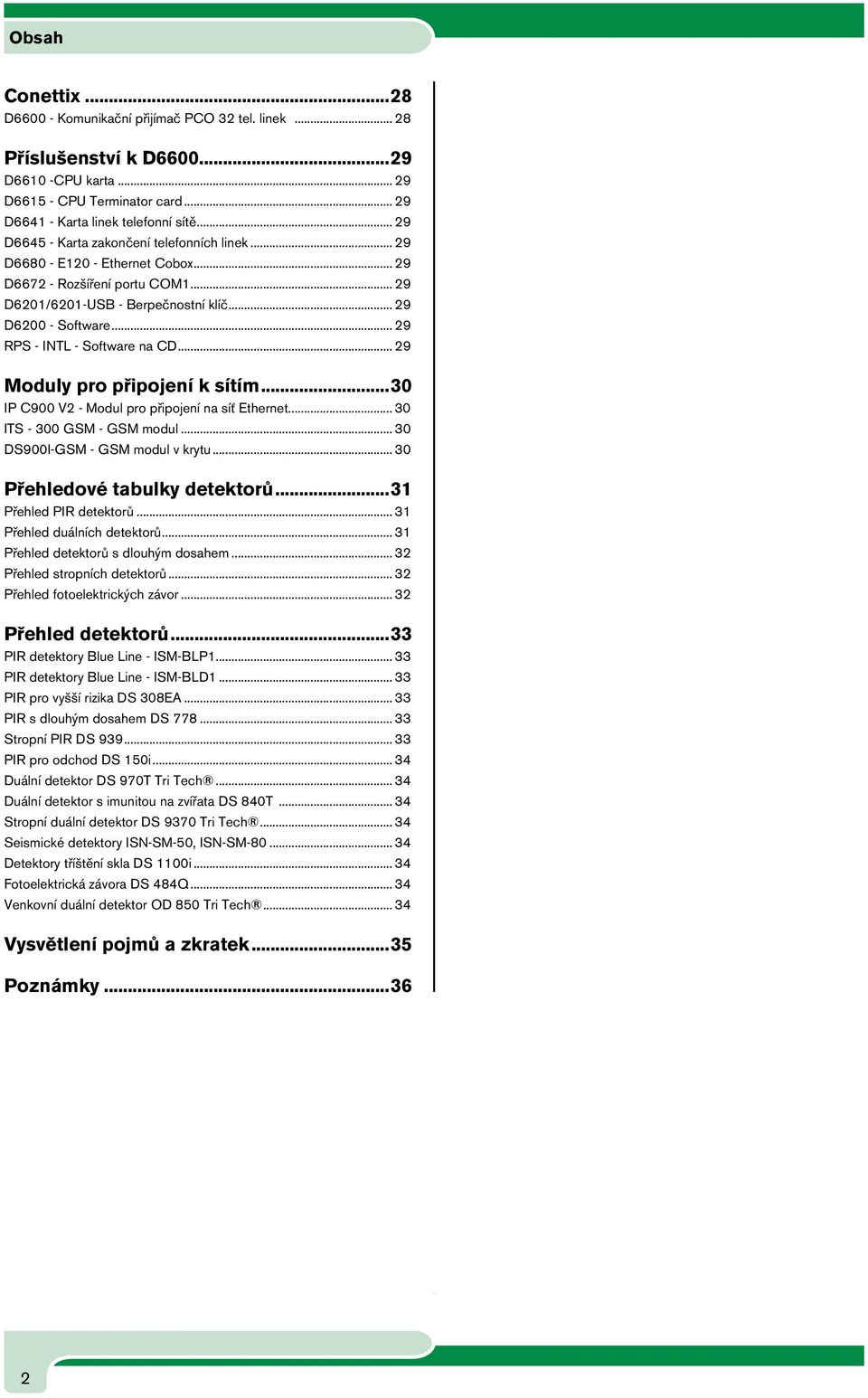 .. 29 RPS - INTL - Software na CD... 29 Moduly pro připojení k sítím...30 IP C900 V2 - Modul pro připojení na síť Ethernet... 30 ITS - 300 GSM - GSM modul... 30 DS900I-GSM - GSM modul v krytu.