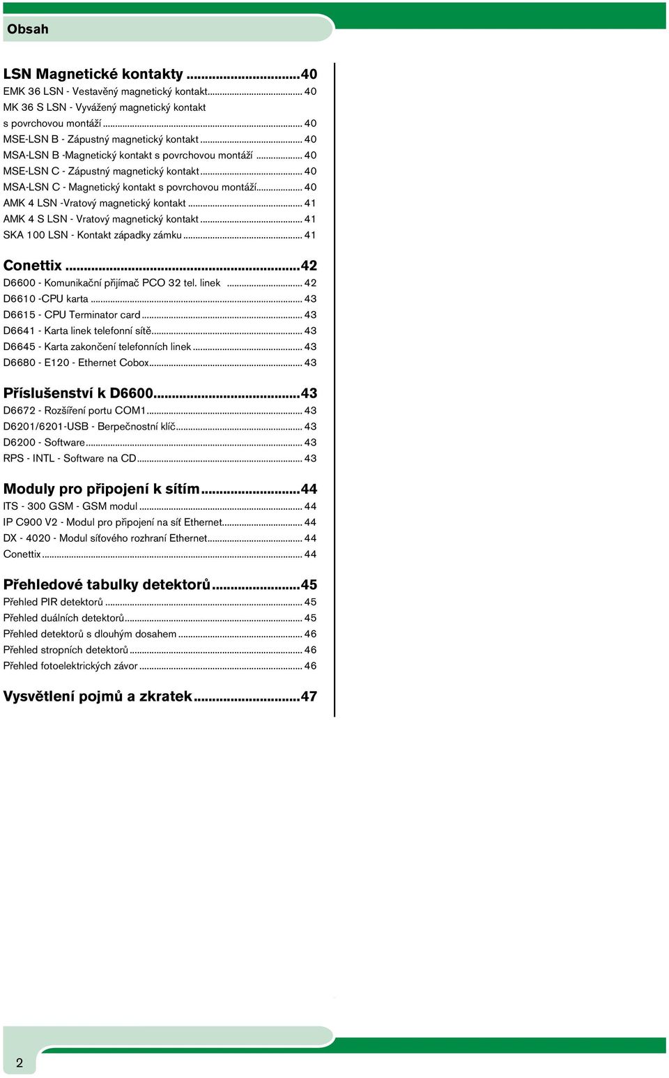 .. 40 AMK 4 LSN -Vratový magnetický kontakt... 41 AMK 4 S LSN - Vratový magnetický kontakt... 41 SKA 100 LSN - Kontakt západky zámku... 41 Conettix...42 D6600 - Komunikační přijímač PCO 32 tel. linek.