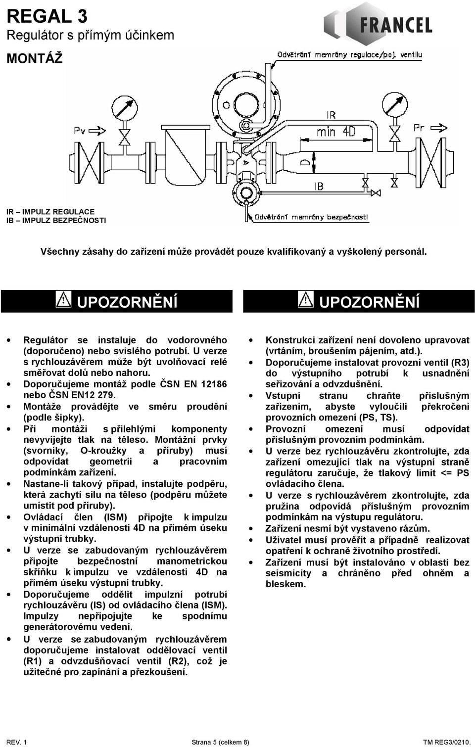 Doporučujeme montáž podle ČSN EN 12186 nebo ČSN EN12 279. Montáže provádějte ve směru proudění (podle šipky). Při montáži s přilehlými komponenty nevyvíjejte tlak na těleso.