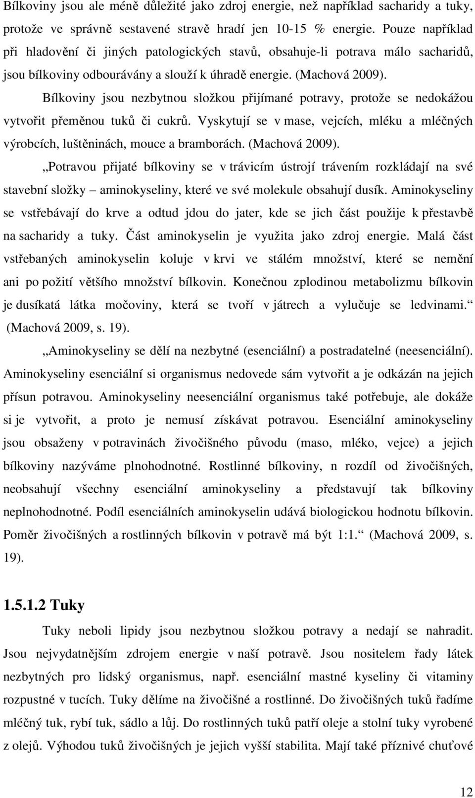 Bílkoviny jsou nezbytnou složkou přijímané potravy, protože se nedokážou vytvořit přeměnou tuků či cukrů. Vyskytují se v mase, vejcích, mléku a mléčných výrobcích, luštěninách, mouce a bramborách.