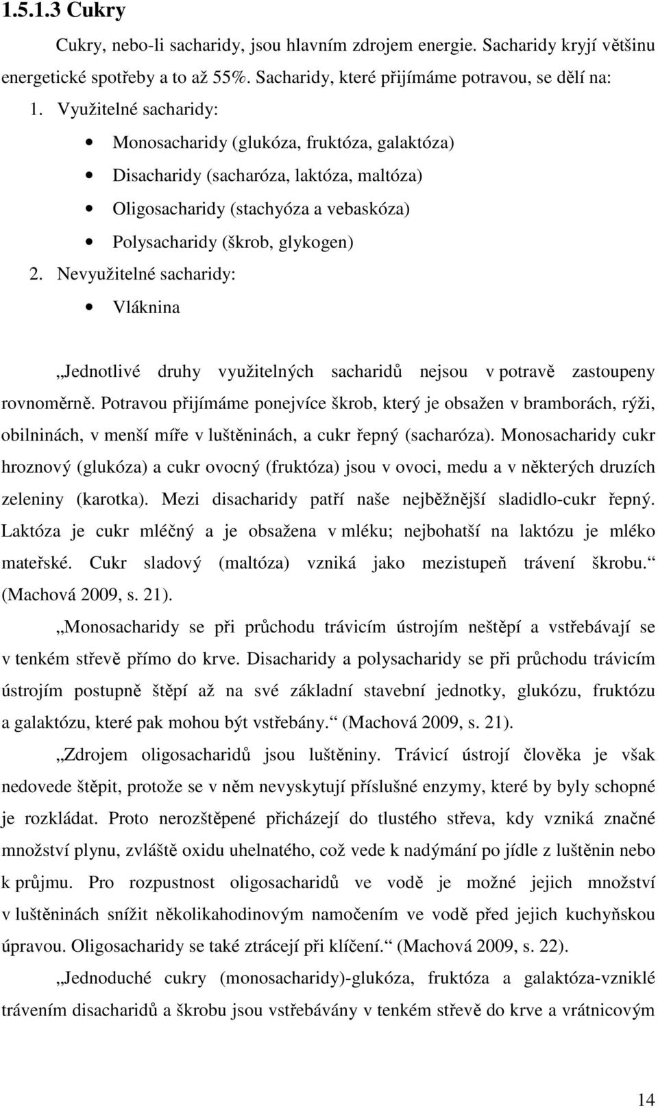 Nevyužitelné sacharidy: Vláknina Jednotlivé druhy využitelných sacharidů nejsou v potravě zastoupeny rovnoměrně.