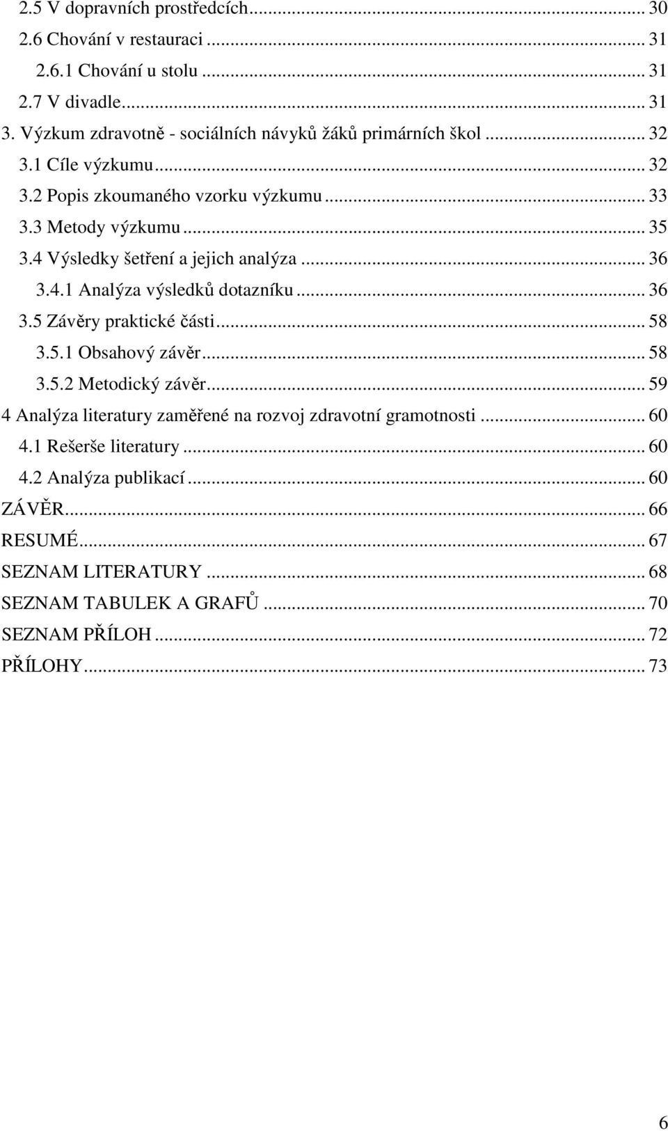 4 Výsledky šetření a jejich analýza... 36 3.4.1 Analýza výsledků dotazníku... 36 3.5 Závěry praktické části... 58 3.5.1 Obsahový závěr... 58 3.5.2 Metodický závěr.