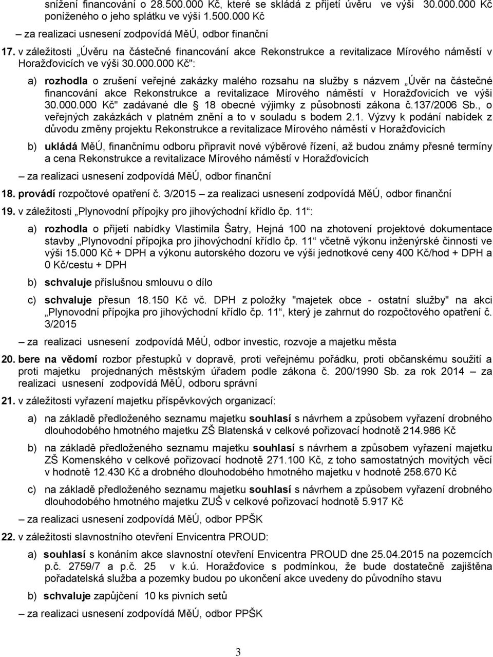 000 Kč": a) rozhodla o zrušení veřejné zakázky malého rozsahu na služby s názvem Úvěr na částečné financování akce Rekonstrukce a revitalizace Mírového náměstí v Horažďovicích ve výši 30.000.000 Kč" zadávané dle 18 obecné výjimky z působnosti zákona č.