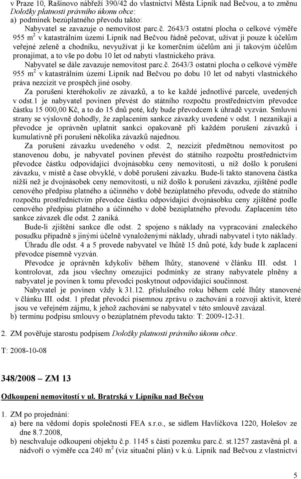 2643/3 ostatní plocha o celkové výměře 955 m 2 v katastrálním území Lipník nad Bečvou řádně pečovat, užívat ji pouze k účelům veřejné zeleně a chodníku, nevyužívat ji ke komerčním účelům ani ji