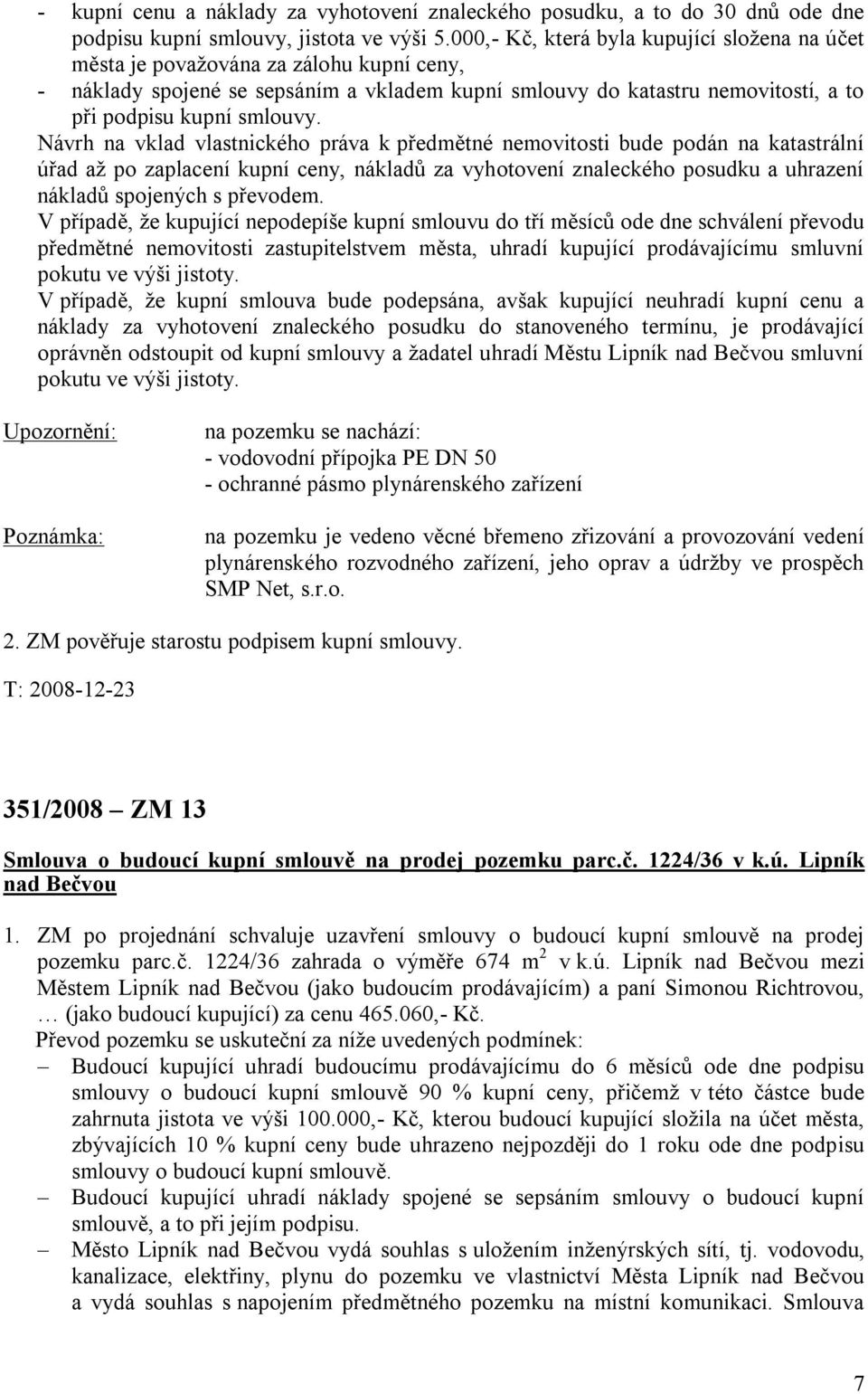 Návrh na vklad vlastnického práva k předmětné nemovitosti bude podán na katastrální úřad až po zaplacení kupní ceny, nákladů za vyhotovení znaleckého posudku a uhrazení nákladů spojených s převodem.