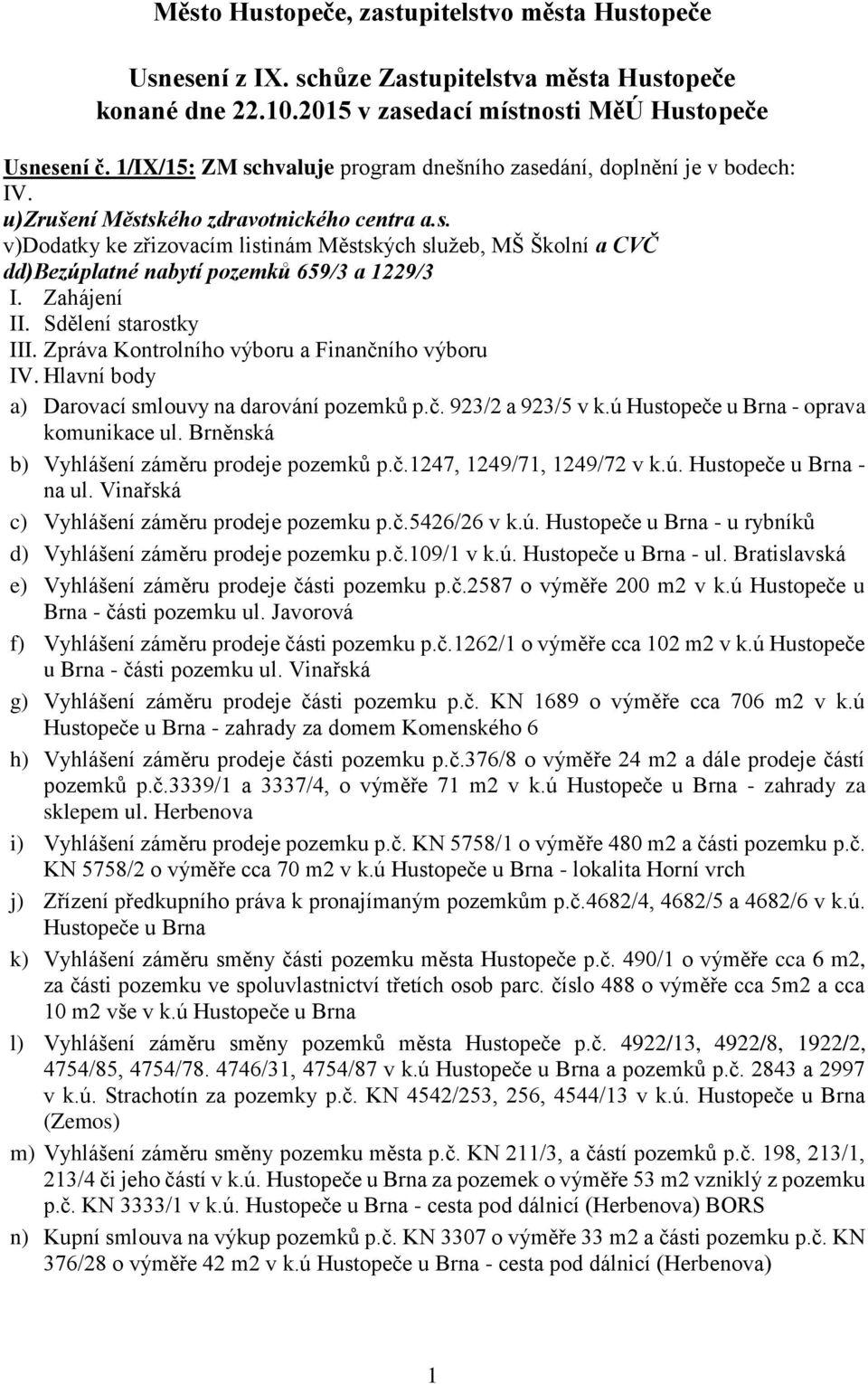 Zahájení II. Sdělení starostky III. Zpráva Kontrolního výboru a Finančního výboru IV. Hlavní body a) Darovací smlouvy na darování pozemků p.č. 923/2 a 923/5 v k.