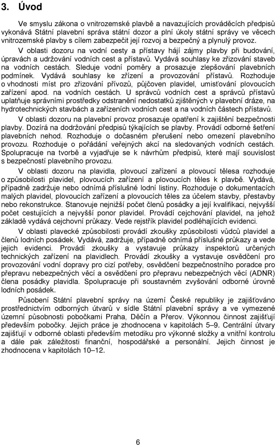Vydává souhlasy ke zřizování staveb na vodních cestách. Sleduje vodní poměry a prosazuje zlepšování plavebních podmínek. Vydává souhlasy ke zřízení a provozování přístavů.