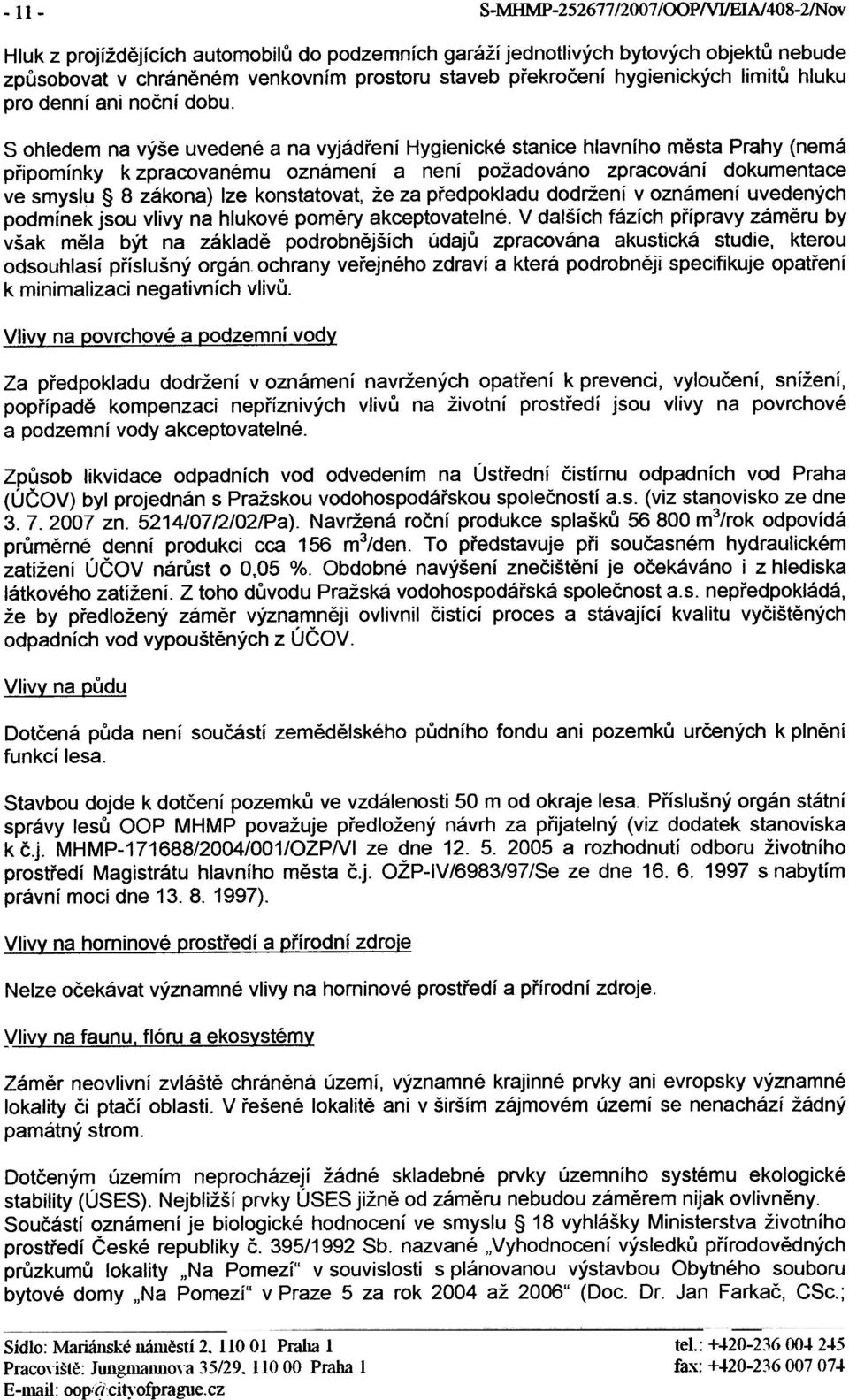 S ohledem na výše uvedené a na vyjádøení Hygienické stanice hlavního mìsta Prahy (nemá pøipomínky k zpracovanému oznámení a není požadováno zpracování dokumentace ve smyslu 8 zákona) lze konstatovat,