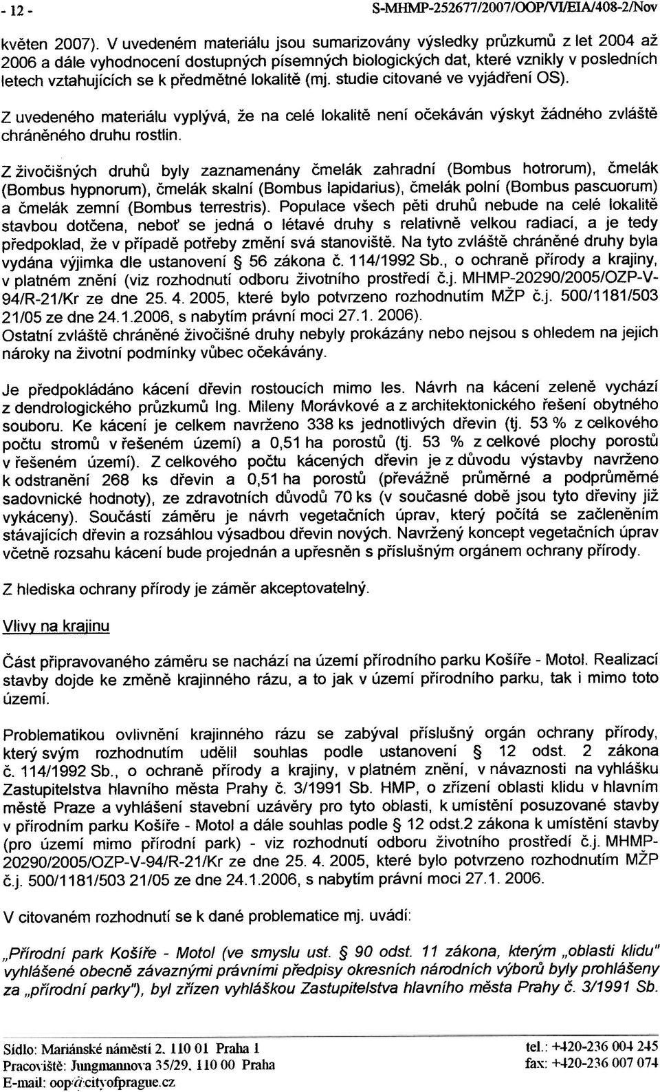 lokalitì (mj. studie citované ve vyjádøení OS). Z uvedeného materiálu vyplývá, že na celé lokalitì není oèekáván výskyt žádného zvláštì chránìného druhu rostlin.