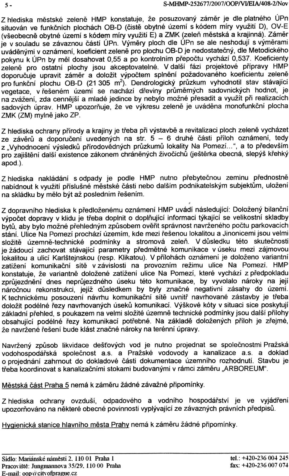Zámìr je v souladu se závaznou èástí Urno Výmìry ploch dle UPn se ale neshodují s výmìrami uvádìnými v oznámení, koeficient zelenì pro plochu OB-D je nedostateèný, dle Metodického pokynu k ÚPn by mìl