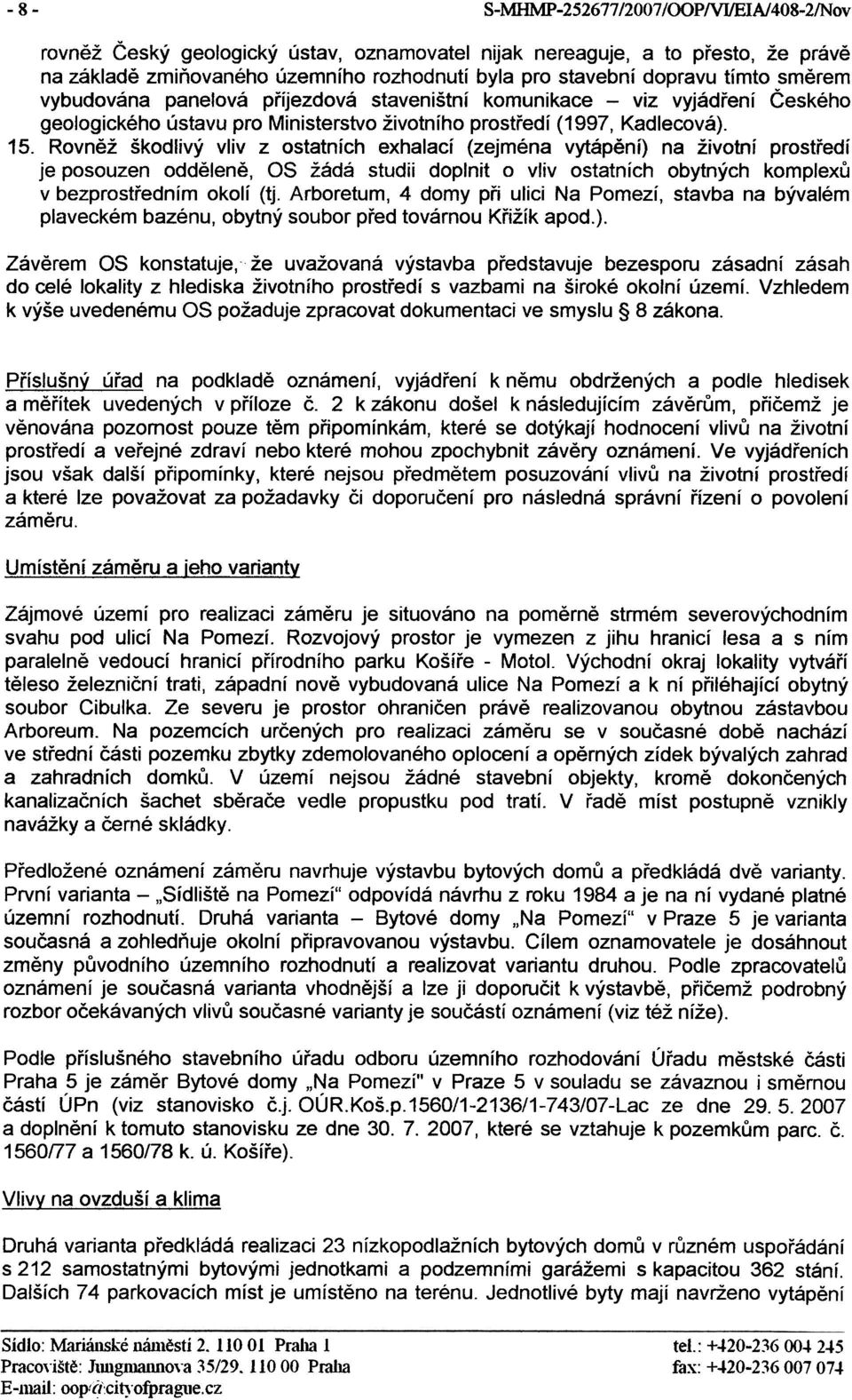 Rovnìž škodlivý vliv z ostatních exhalací (zejména vytápìní) na životní prostøedí je posouzen oddìlenì, OS žádá studii doplnit o vliv ostatních obytných komplexù v bezprostøedním okolí (tj.
