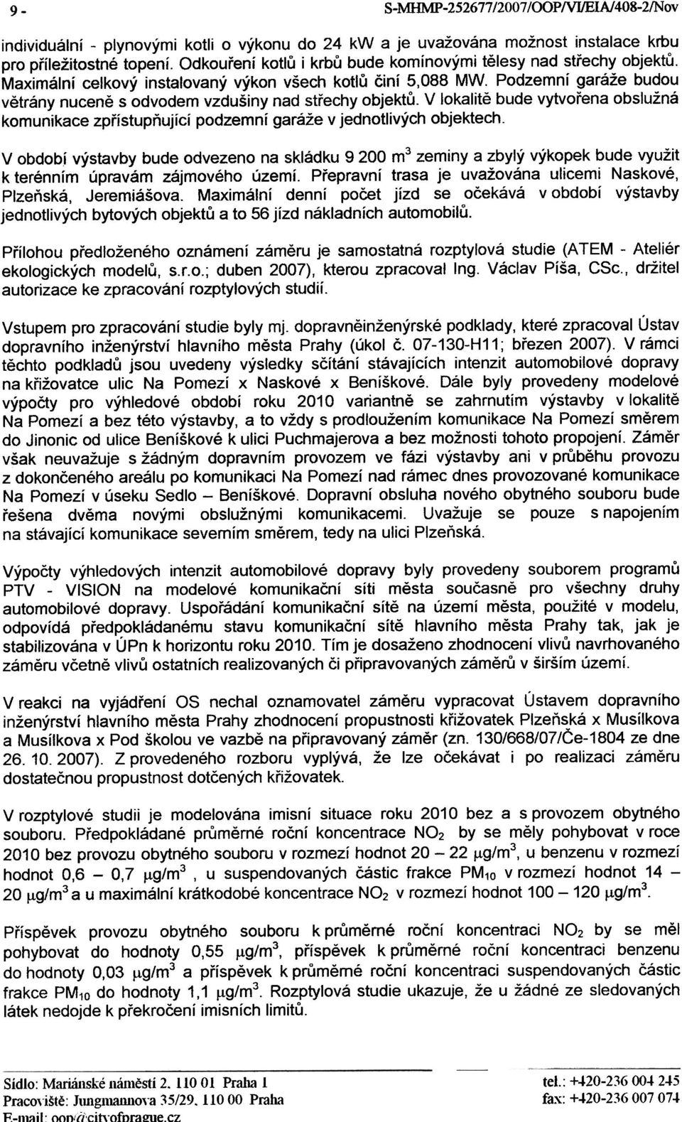 Podzemní garáže budou vìtrány nucenì s odvodem vzdušiny nad støechy objektù. V lokalitì bude vytvoøena obslužná komunikace zpøístupòující podzemní garáže v jednotlivých objektech.