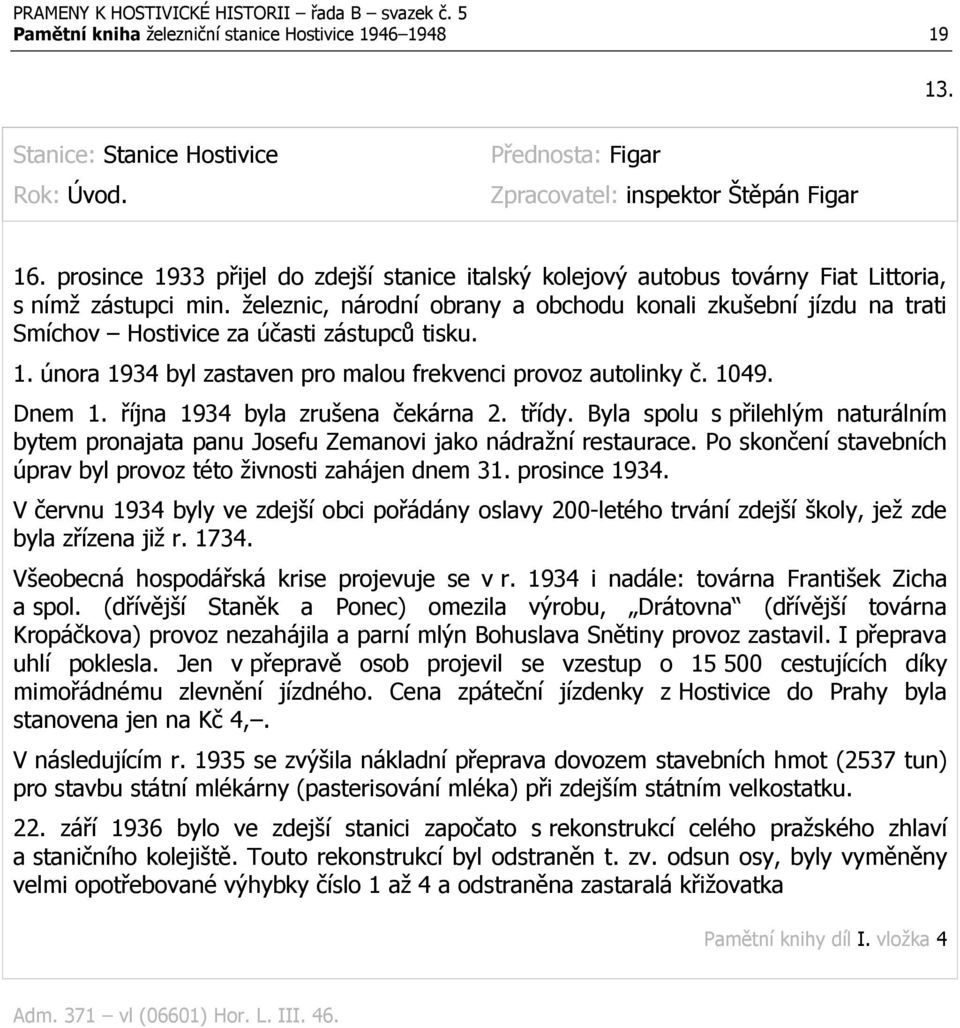 železnic, národní obrany a obchodu konali zkušební jízdu na trati Smíchov Hostivice za účasti zástupců tisku. 1. února 1934 byl zastaven pro malou frekvenci provoz autolinky č. 1049. Dnem 1.