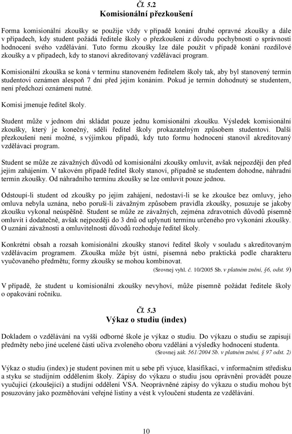 správnosti hodnocení svého vzdělávání. Tuto formu zkoušky lze dále použít v případě konání rozdílové zkoušky a v případech, kdy to stanoví akreditovaný vzdělávací program.