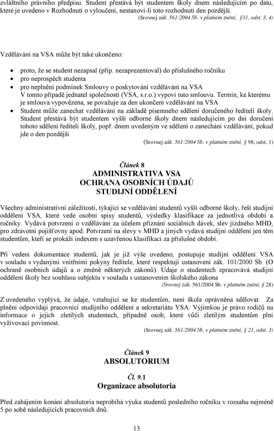 nezaprezentoval) do příslušného ročníku pro neprospěch studenta pro neplnění podmínek Smlouvy o poskytování vzdělávání na VSA V tomto případě jednatel společnosti (VSA, s.r.o.) vypoví tuto smlouvu.