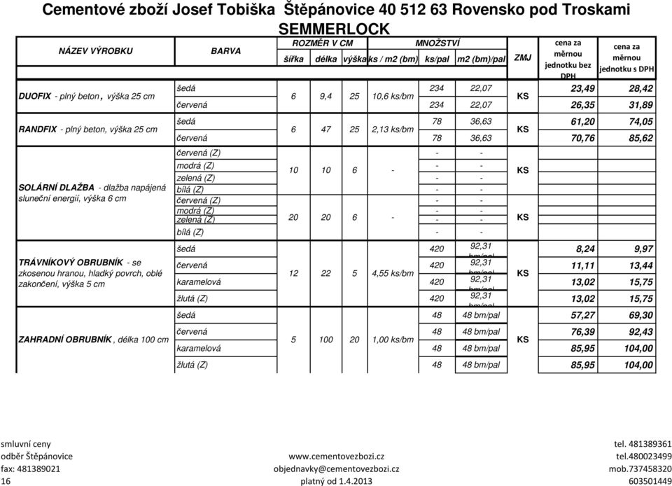 6 - zelená (Z) - - bílá (Z) - - červená (Z) - - modrá (Z) - - zelená (Z) 20 20 6 - - - bílá (Z) - - šedá 420 92,31 8,24 9,97 bm/pal červená 420 92,31 11,11 13,44 12 22 5 4,55 ks/bm bm/pal karamelová